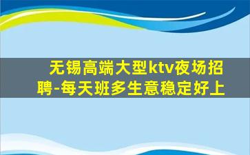 无锡高端大型ktv夜场招聘-每天班多生意稳定好上